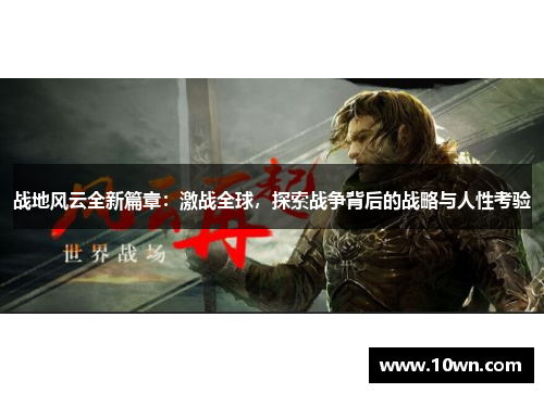 战地风云全新篇章:激战全球,探索战争背后的战略与人性考验 战地风云全新篇章:激战全球,探索战争背后的战略与人性考验